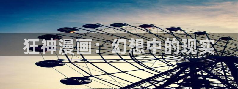 羞羞漫画sss汗汗漫画：狂神漫画：幻想中的现实