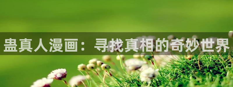 汗汗漫画网站官网：蛊真人漫画：寻找真相的奇妙世界